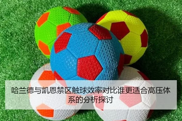 哈兰德与凯恩禁区触球效率对比谁更适合高压体系的分析探讨